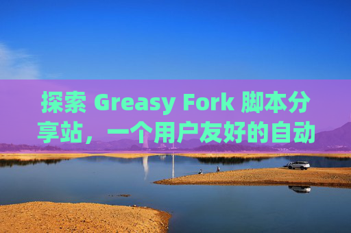 探索 Greasy Fork 脚本分享站，一个用户友好的自动化工具平台